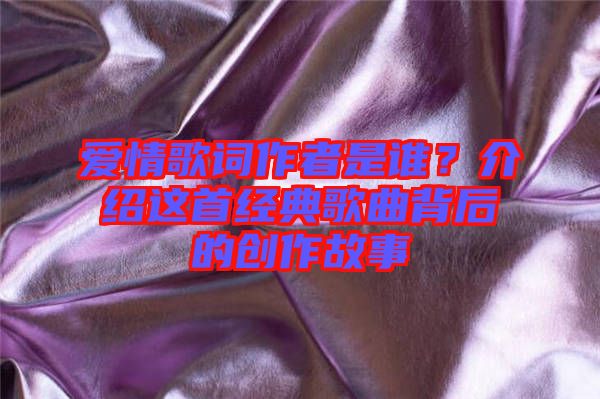 愛情歌詞作者是誰？介紹這首經典歌曲背后的創作故事