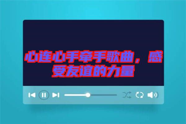 心連心手牽手歌曲，感受友誼的力量