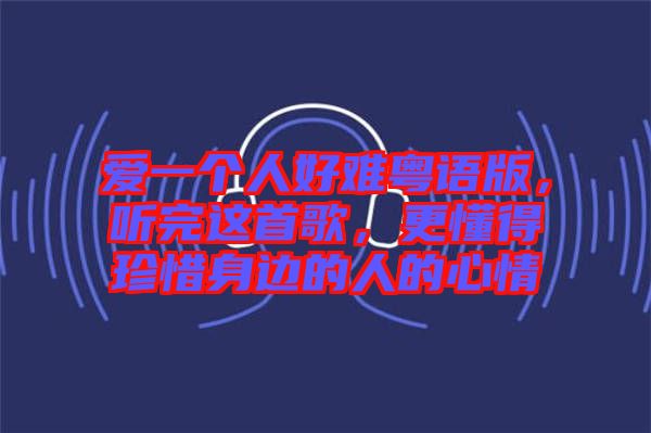 愛一個人好難粵語版，聽完這首歌，更懂得珍惜身邊的人的心情