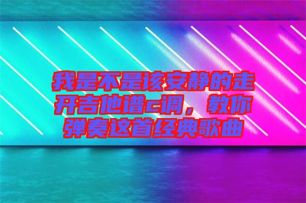 我是不是該安靜的走開吉他譜c調，教你彈奏這首經典歌曲