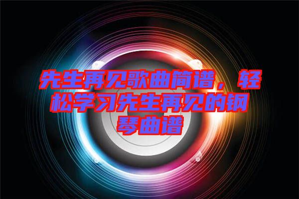 先生再見歌曲簡譜，輕松學習先生再見的鋼琴曲譜