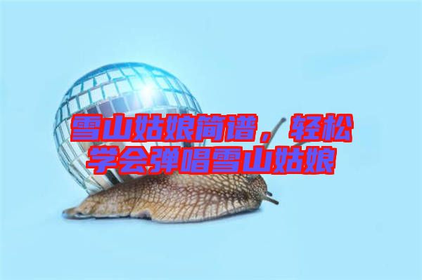 雪山姑娘簡譜，輕松學會彈唱雪山姑娘