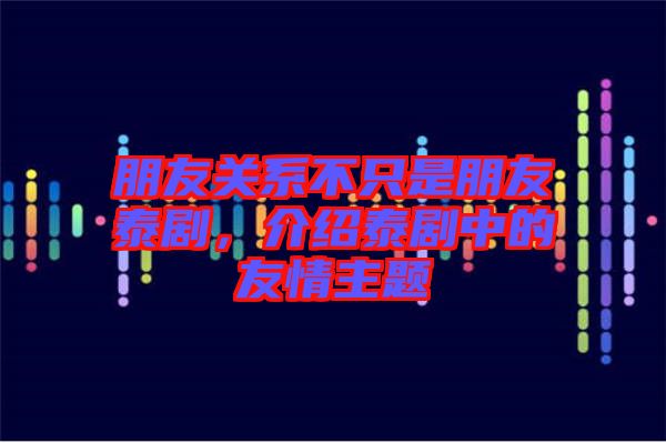 朋友關系不只是朋友泰劇，介紹泰劇中的友情主題