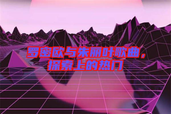 羅密歐與朱麗葉歌曲，探索上的熱門
