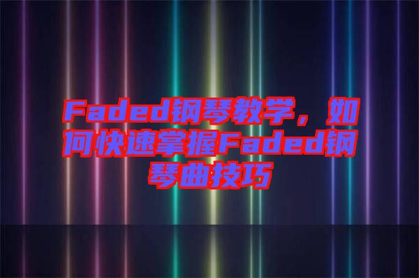 Faded鋼琴教學，如何快速掌握Faded鋼琴曲技巧