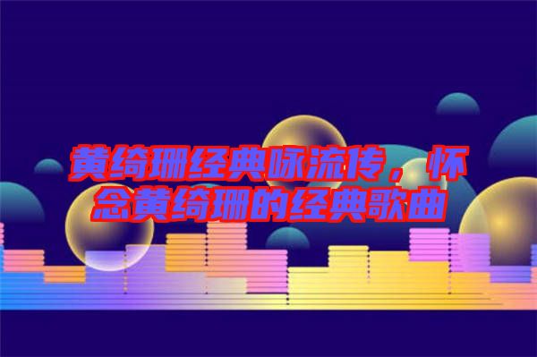 黃綺珊經(jīng)典詠流傳，懷念黃綺珊的經(jīng)典歌曲