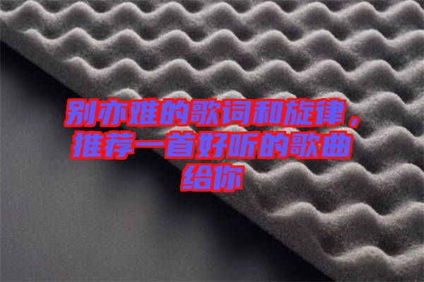 別亦難的歌詞和旋律，推薦一首好聽的歌曲給你