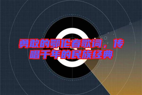 勇敢的鄂倫春歌詞，傳唱千年的民族經(jīng)典