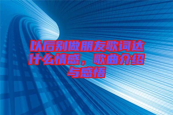 以后別做朋友歌詞達什么情感，歌曲介紹與感悟
