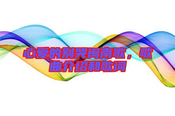 心愛的別哭閩南歌，歌曲介紹和歌詞