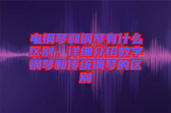 電鋼琴和鋼琴有什么區(qū)別，詳細介紹數(shù)字鋼琴和傳統(tǒng)鋼琴的區(qū)別