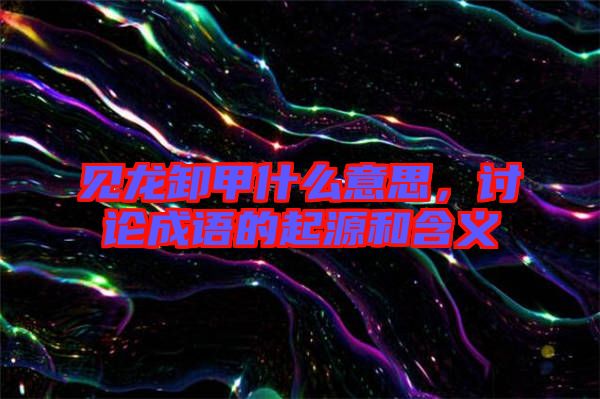見龍卸甲什么意思，討論成語(yǔ)的起源和含義