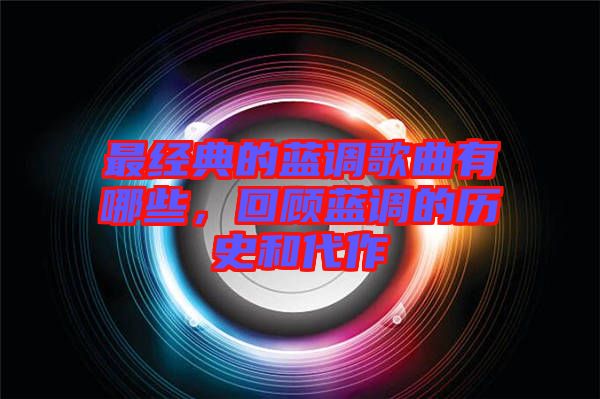最經典的藍調歌曲有哪些，回顧藍調的歷史和代作