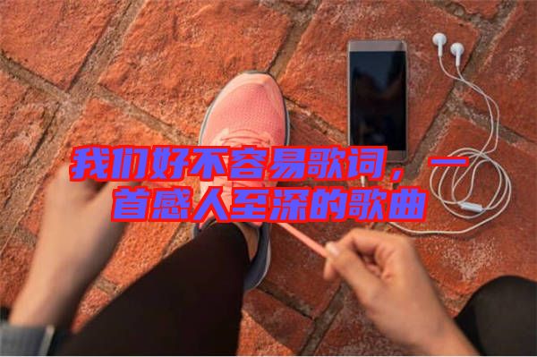 我們好不容易歌詞，一首感人至深的歌曲