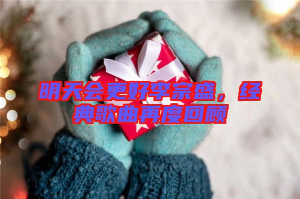 明天會更好李宗盛，經典歌曲再度回顧