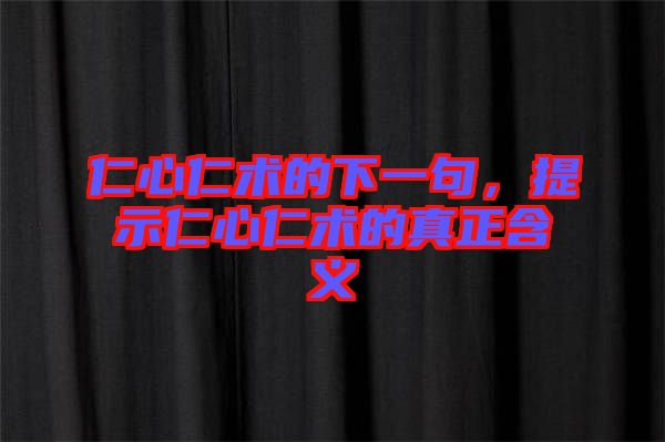 仁心仁術(shù)的下一句，提示仁心仁術(shù)的真正含義