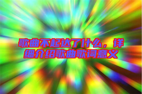歌曲不起達(dá)了什么，詳細(xì)介紹歌曲歌詞意義