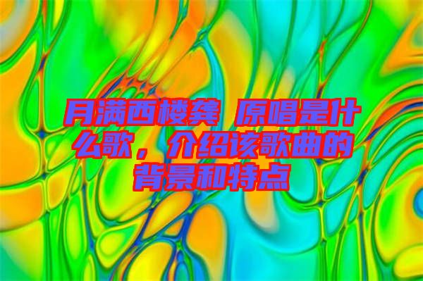 月滿西樓龔玥原唱是什么歌，介紹該歌曲的背景和特點