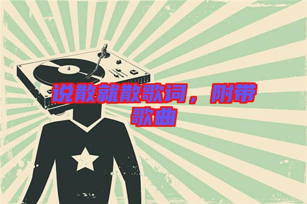 說散就散歌詞，附帶歌曲