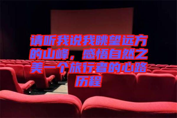 請(qǐng)聽我說(shuō)我眺望遠(yuǎn)方的山峰，感悟自然之美一個(gè)旅行者的心路歷程