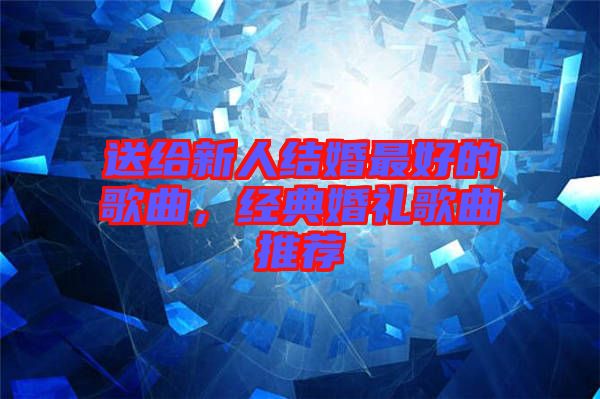 送給新人結婚最好的歌曲，經典婚禮歌曲推薦