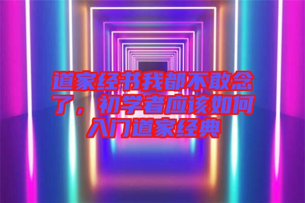 道家經書我都不敢念了，初學者應該如何入門道家經典