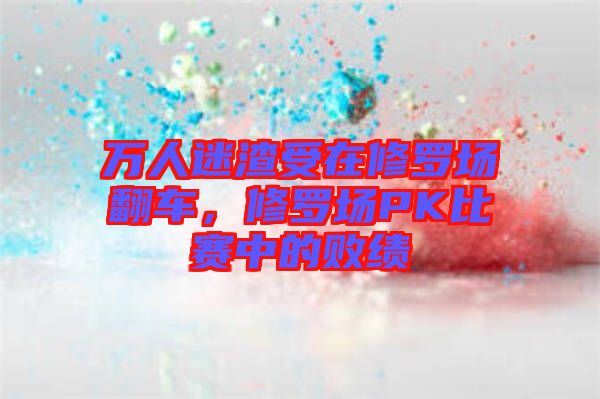 萬人迷渣受在修羅場翻車，修羅場PK比賽中的敗績