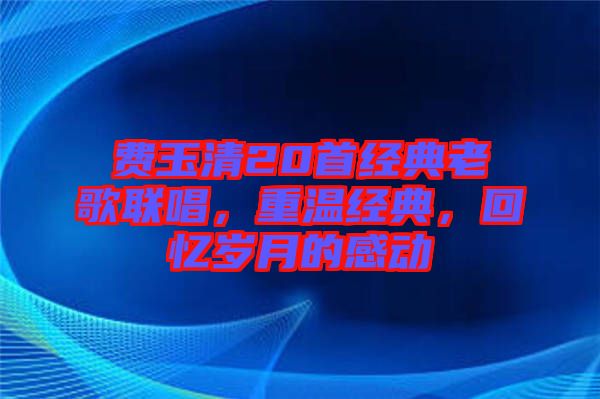 費玉清20首經典老歌聯唱，重溫經典，回憶歲月的感動