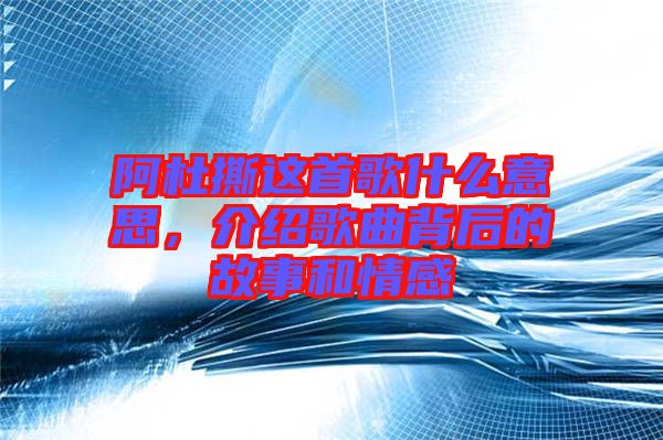 阿杜撕這首歌什么意思，介紹歌曲背后的故事和情感