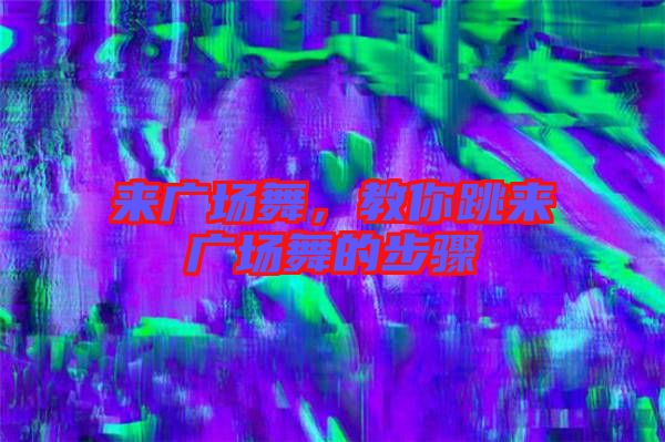 來廣場舞，教你跳來廣場舞的步驟