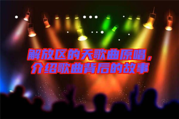 解放區的天歌曲原唱，介紹歌曲背后的故事