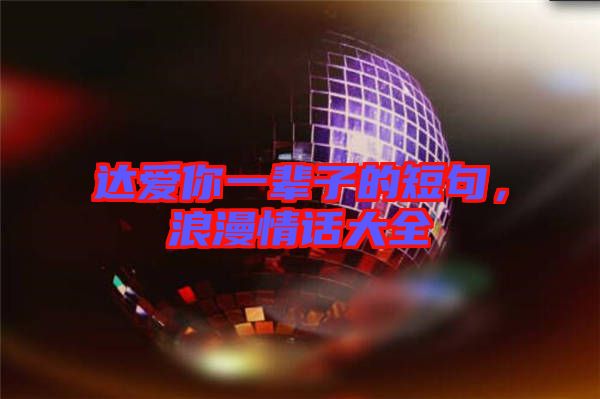 達愛你一輩子的短句，浪漫情話大全