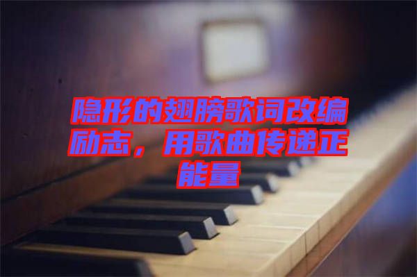 隱形的翅膀歌詞改編勵志，用歌曲傳遞正能量