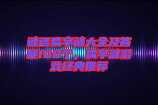 謎語猜字謎大全及答案100個(gè)，猜字謎游戲經(jīng)典推薦