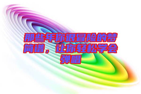 那些年你很冒險的夢簡譜，讓你輕松學(xué)會彈唱