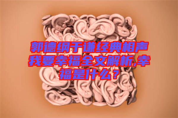 郭德綱于謙經典相聲我要幸福全文解析,幸福是什么？