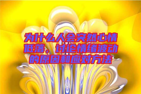 為什么人會(huì)突然心情低落，討論情緒波動(dòng)的原因和應(yīng)對(duì)方法