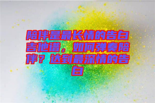 陪伴是最長情的告白吉他譜，如何彈奏陪伴？達到最深情的告白