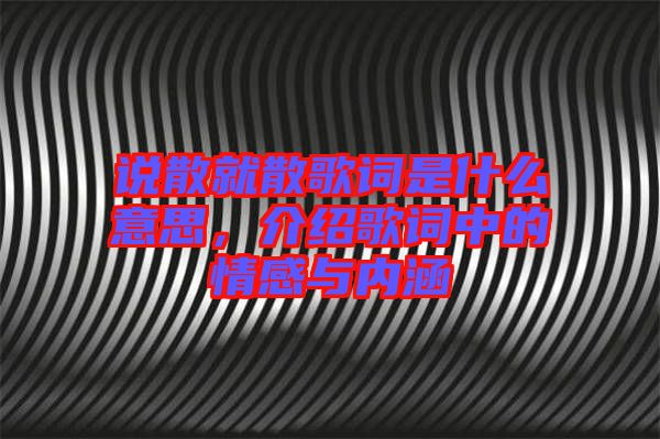 說散就散歌詞是什么意思，介紹歌詞中的情感與內涵