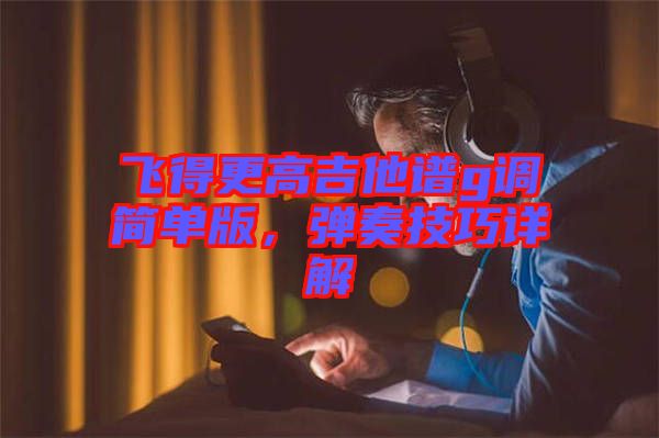飛得更高吉他譜g調簡單版，彈奏技巧詳解