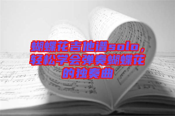 蝴蝶花吉他譜solo，輕松學會彈奏蝴蝶花的獨奏曲