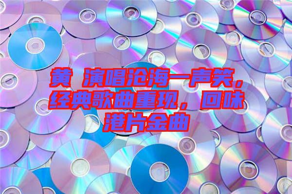 黃霑演唱滄海一聲笑，經典歌曲重現，回味港片金曲