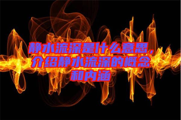 靜水流深是什么意思，介紹靜水流深的概念和內(nèi)涵