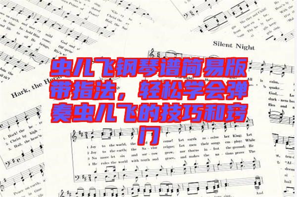 蟲(chóng)兒飛鋼琴譜簡(jiǎn)易版帶指法，輕松學(xué)會(huì)彈奏蟲(chóng)兒飛的技巧和竅門