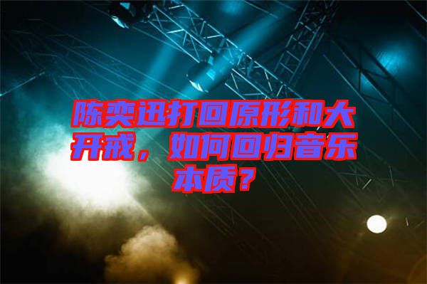 陳奕迅打回原形和大開(kāi)戒，如何回歸音樂(lè)本質(zhì)？