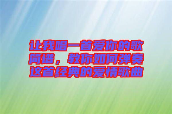 讓我唱一首愛你的歌簡譜，教你如何彈奏這首經典的愛情歌曲