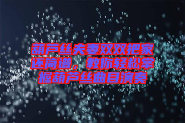 葫蘆絲夫妻雙雙把家還簡譜，教你輕松掌握葫蘆絲曲目演奏