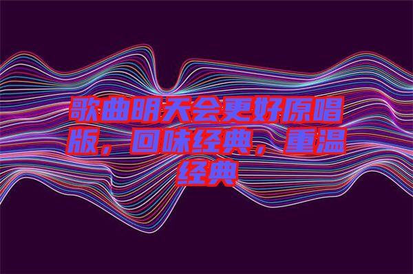 歌曲明天會(huì)更好原唱版，回味經(jīng)典，重溫經(jīng)典