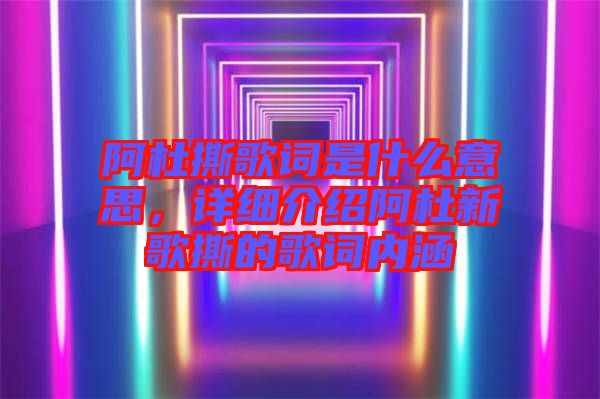 阿杜撕歌詞是什么意思，詳細(xì)介紹阿杜新歌撕的歌詞內(nèi)涵