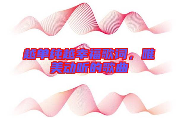 越單純越幸福歌詞，唯美動聽的歌曲